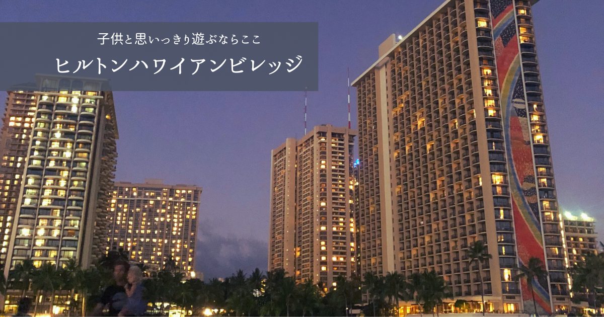 子連れでハワイ｜ヒルトンハワイアンビレッジ宿泊記録｜プールスライダー・おすすめタワー・キッズアクティビティ花火・地図など徹底解説